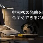 中古パソコンが熱い!原因と冷却対策まとめ