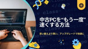 中古パソコンのアップグレード完全ガイド【SSD・メモリ】