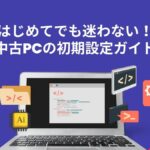 中古パソコンの初期設定・届いてからの準備ステップ