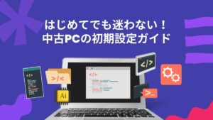 中古パソコンの初期設定・届いてからの準備ステップ